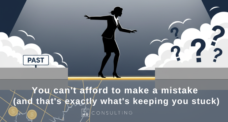 You can't afford to make a mistake (and that's exactly what's keeping you stuck)