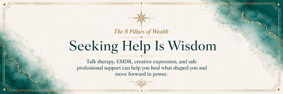 The 8 Pillars of Wealth. Seeking help is wisdom. Talk therapy, EMDR, creative expression, and safe professional support can help you heal what shaped you and move forward in power.