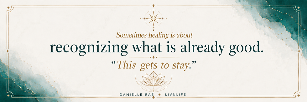 Sometimes healing is about recognizing what is already good. This gets to stay.