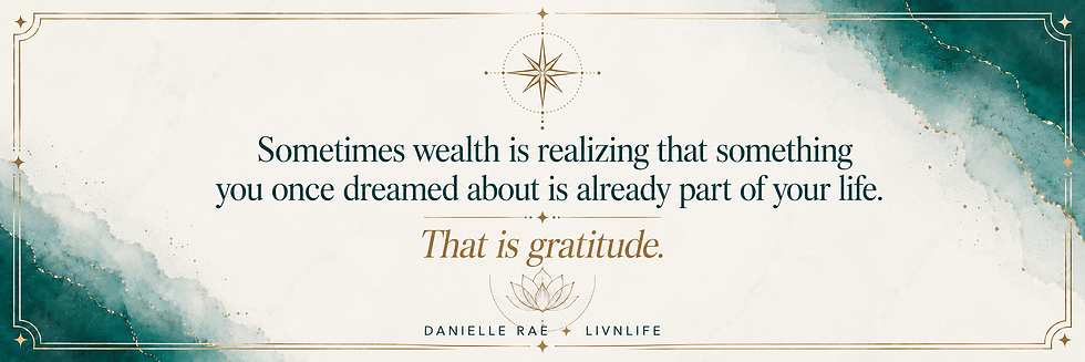 Sometimes wealth is realizing that something you once dreamed about is already part of your life. That is gratitude