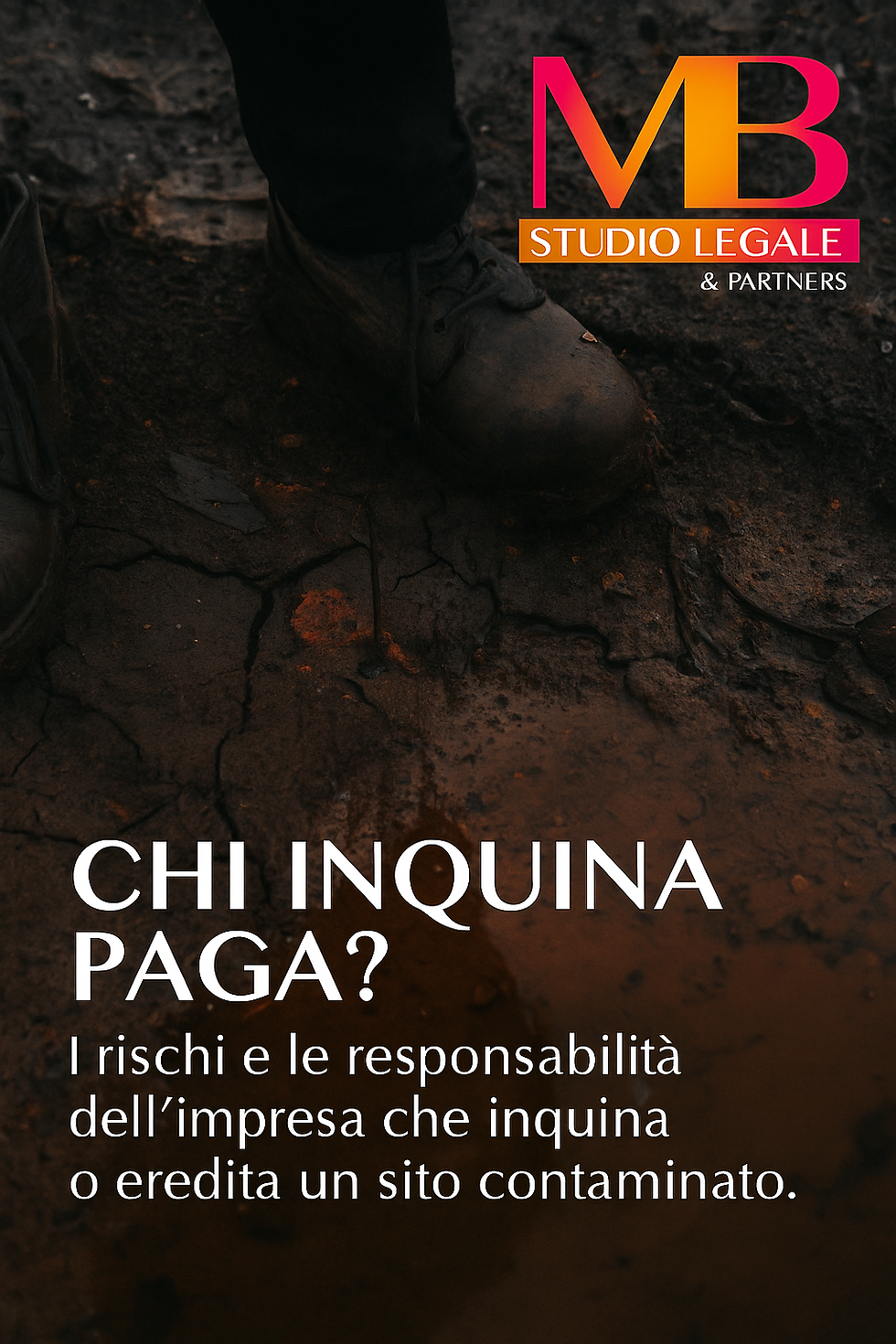 Immagine con scarponi su terreno contaminato e testo “Chi inquina paga? I rischi e le responsabilità dell’impresa che inquina o eredita un sito contaminato” – Studio Legale MB & Partners.