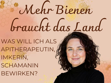 Was will ich bewirken? Meine Berufung als Apitherapeutin, Imkerin und Schamanin