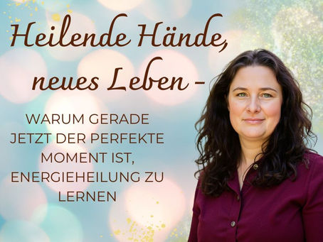 Heilende Hände, neues Leben - Warum gerade jetzt der perfekte Moment ist, Energieheilung zu lernen