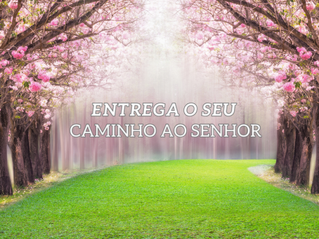 Entrega o seu caminho ao Senhor