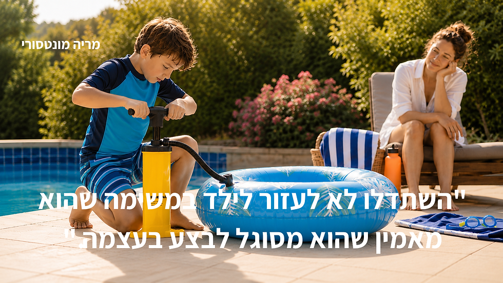 השתדלו לא לעזור לילד במשימה שהוא מאמין שהוא מסוגל לבצע בעצמה