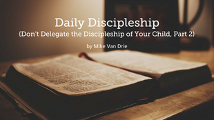 Daily Discipleship (Don't Delegate the Discipleship of Your, Part 2)