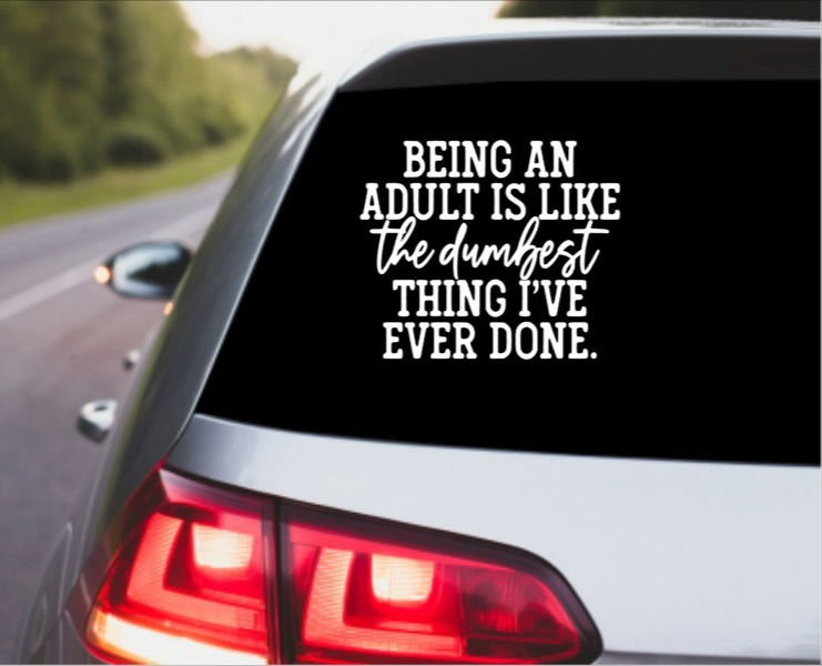 Being An Adult Is The Dumbest Thing I've Ever Done Car Window Decal