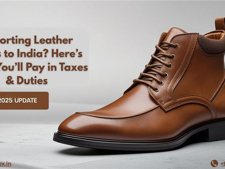 Importing Leather Shoes to India in 2025? Here’s What You’ll Pay in Duties & Taxes