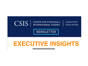 Center for Strategic and International Studies (CSIS) Executive Insights 