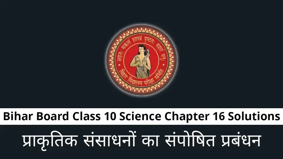 Bihar Board Class 10 Science Chapter 16 Solutions – प्राकृतिक संसाधनों का संपोषित प्रबंधन