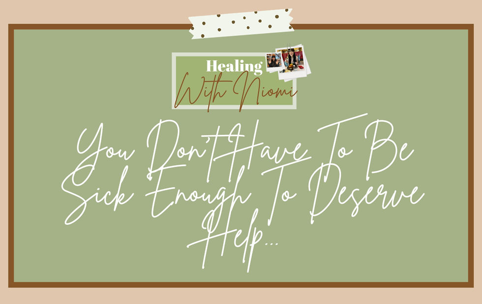 You Don't Have To Be Sick Enough To Deserve Help...