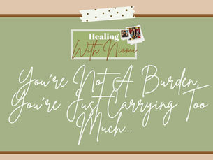 You're Not A Burden, You're Just Carrying Too Much...