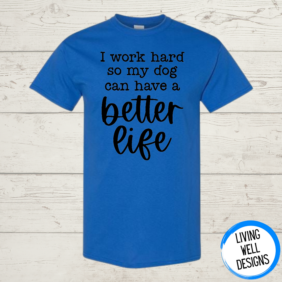 I Work Hard So My Dog Can Have A Better Life T-Shirt