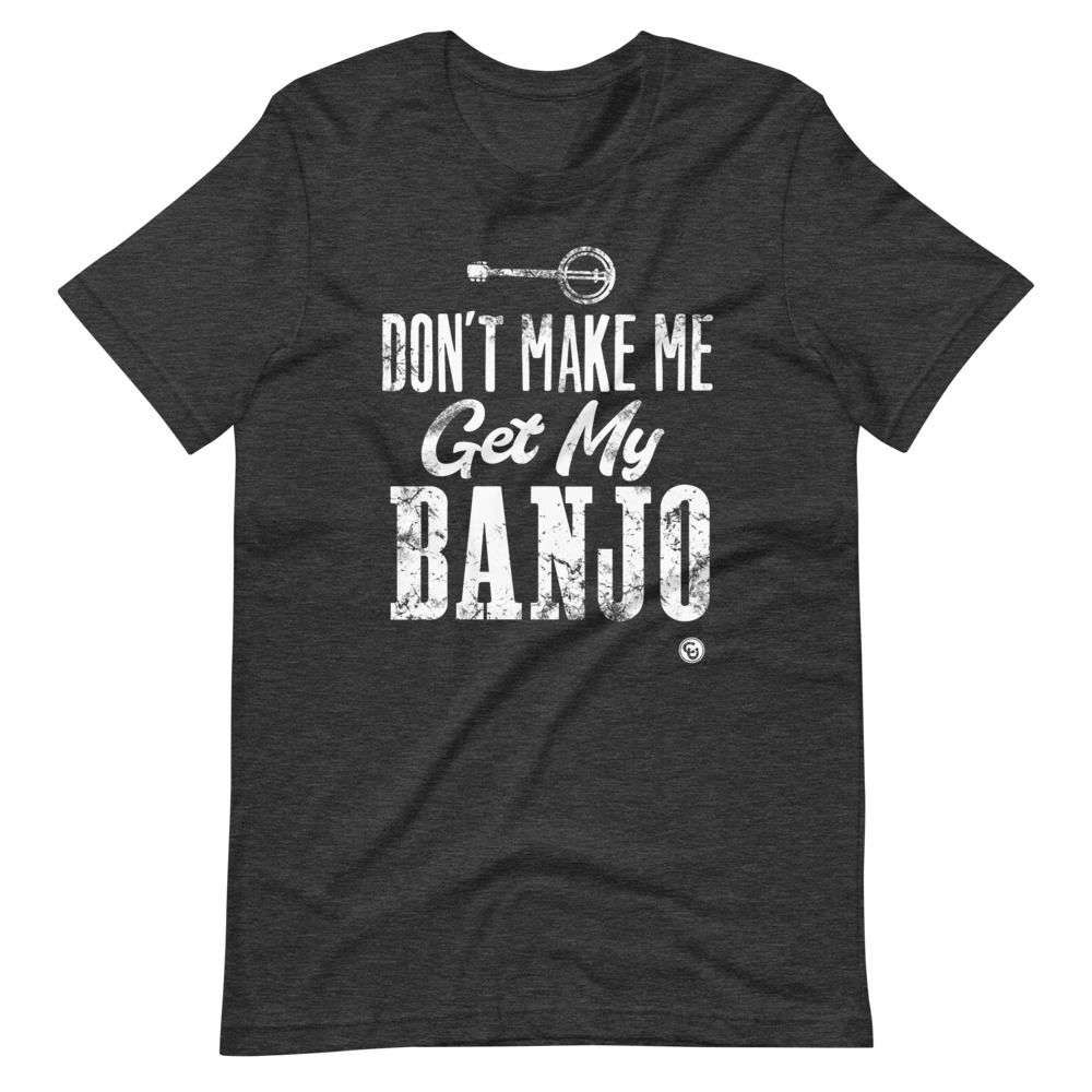 Don't Make Me Get My Banjo T-Shirt