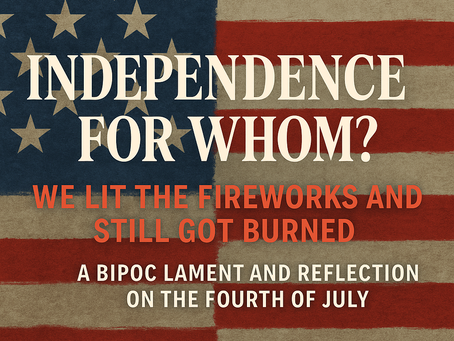 Independence for Whom? We Lit the Fireworks and Still Got Burned: A BIPOC Lament Reflection on the Fourth of July