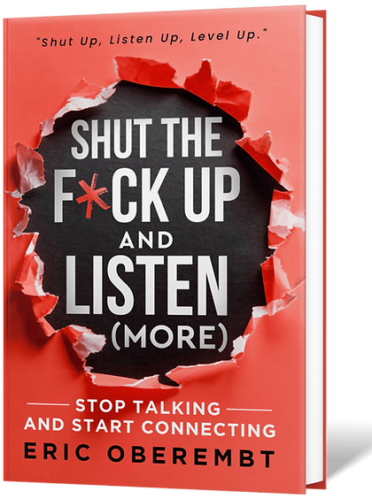 Shut the F*ck Up and Listen (More): Stop Talking and Start Connecting