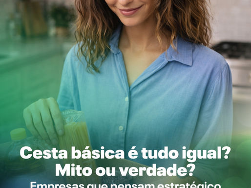 Cesta básica é tudo igual? Mito ou verdade? Empresas que pensam estratégico sabem a diferença