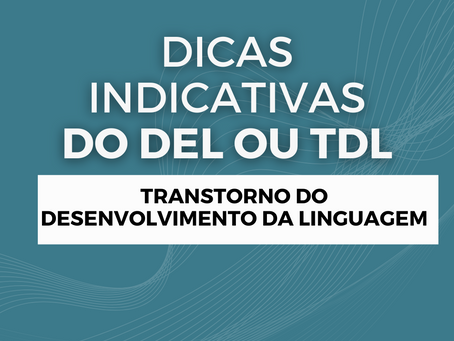 Dicas indicativas do DEL ou TDL - (Transtorno do Desenvolvimento da Linguagem)
