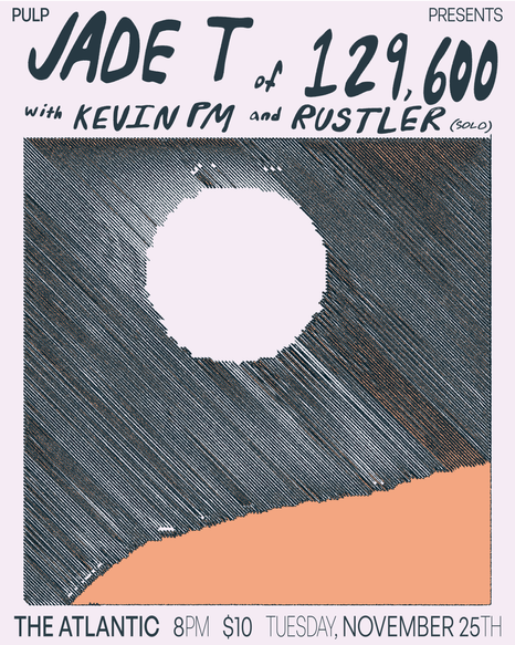 pulp presents jade t of 129,600 with kevin pm and rustler solo the atlantic 8pm $10 tuesday november 25th