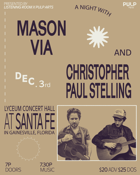 show flyer that reads presented by listening room and pulp arts a night with mason via and christopher paul stelling december third at santa fe lyceum concert hall in gainesville florida 7pm doors 7:30pm music $20 advanced $25 day of show 
