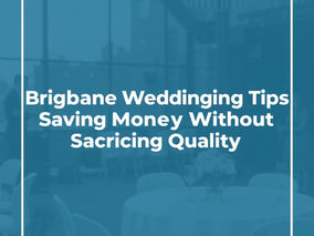 Brisbane Wedding Planning Tips: Saving Money Without Sacrificing Quality