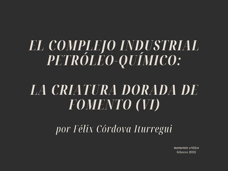 El complejo industrial petróleo-químico: la criatura dorada de Fomento(VI)