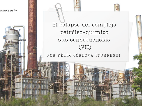 El colapso del complejo petróleo-químico: sus consecuencias (VII)