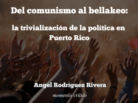 Del comunismo al bellakeo: la trivialización de la política en Puerto Rico