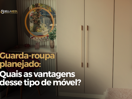 Guarda-roupa planejado: quais as vantagens desse tipo de móvel?