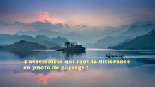 Les accessoires qui font la différence en photo de paysage !