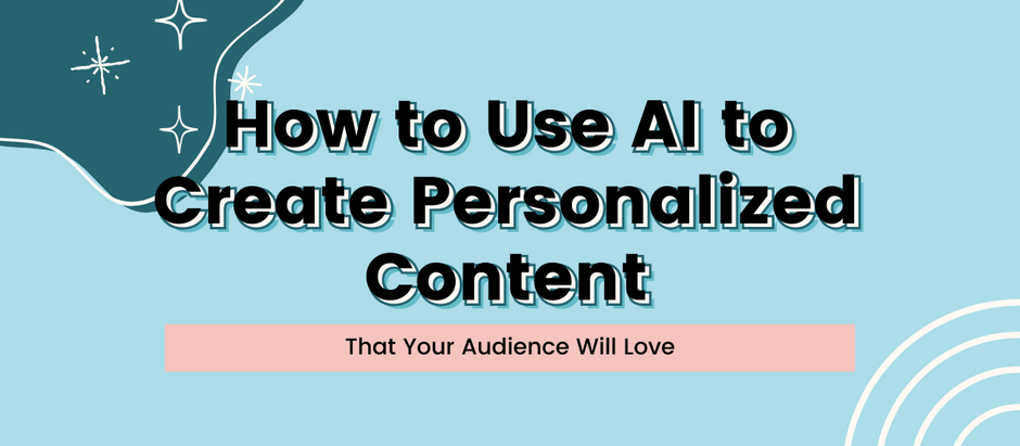 How to Use AI to Create Personalized Content That Your Audience Will Love