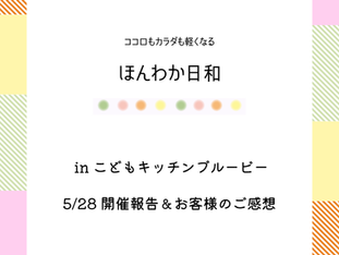 5/28ほんわか日和inこどもキッチンブルービー開催報告＆お客様のご感想