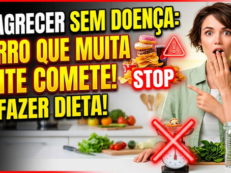 EMAGRECER SEM DOENÇA: O ERRO QUE MUITA GENTE COMETE AO FAZER DIETA!