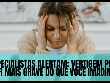 Especialistas alertam: vertigem pode ser mais grave do que você imagina!