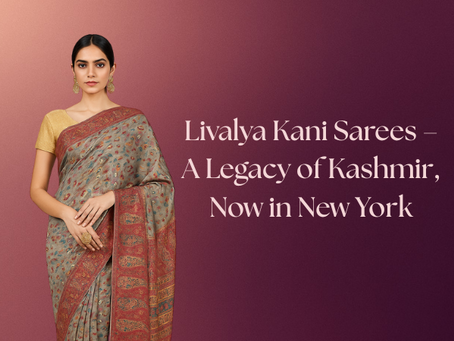 Livalya Kani Sarees – A Legacy of Kashmir, Now in New York
