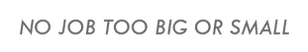 NO JOB TOO BIG OR SMALL