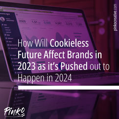 How Will Cookieless Future Affect Brands in 2023 as it’s Pushed out to Happen in 2024