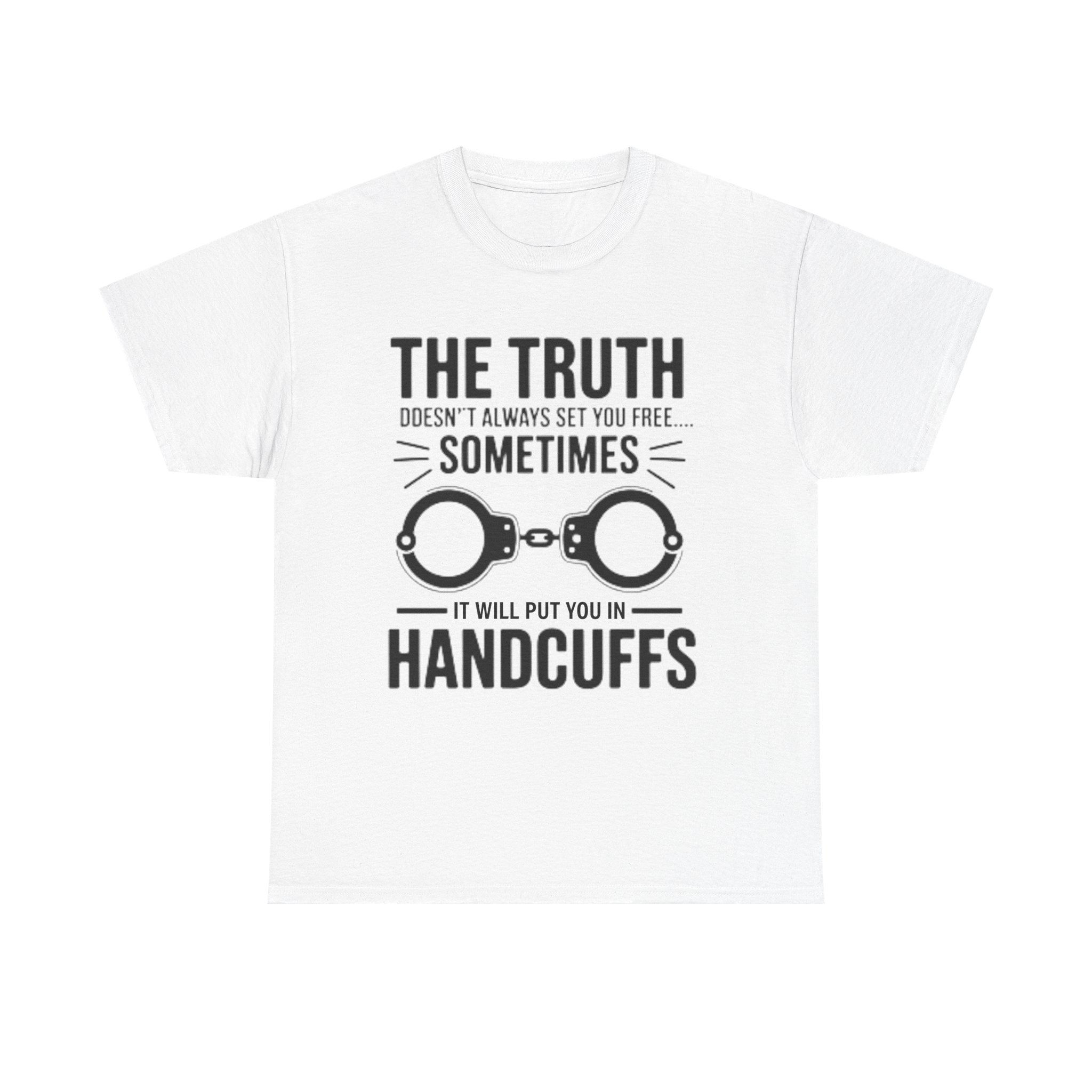 The Truth Doesn't Always Set You Free... Sometimes It Will Put You In Handcuffs