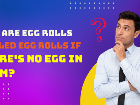 Why Are Egg Rolls Called Egg Rolls If There's No Egg In Them?