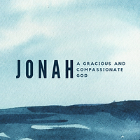 Jonah: A Gracious and Compassionate God