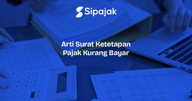 Apa yang Dimaksud dengan Surat Ketetapan Pajak Kurang Bayar dan Apa yang Harus Diperhatikan?