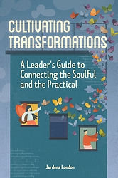 Cultivating Transformations - A Leader's Guide to Connecting the Soulful and the Practical