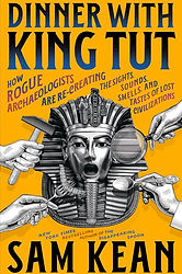 Dinner with King Tut- How Rogue Archaeologists Are Re-creating the Sights, Sounds, Smells,