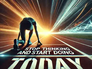Why Today is the Day to Stop Thinking and Start Doing
