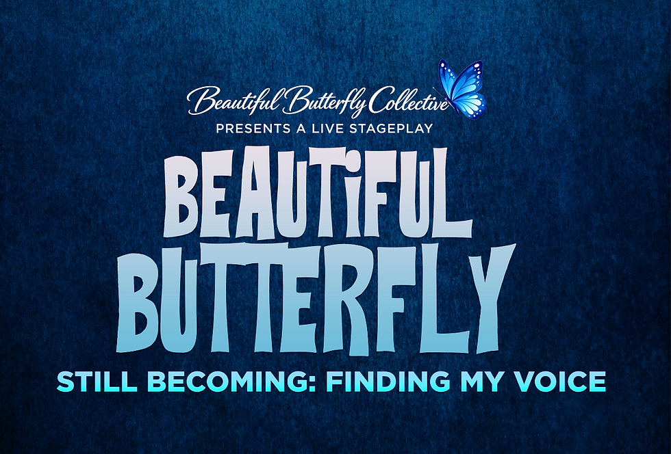 "Beautiful Butterfly" Still Becoming: Finding My Voice - a stage play