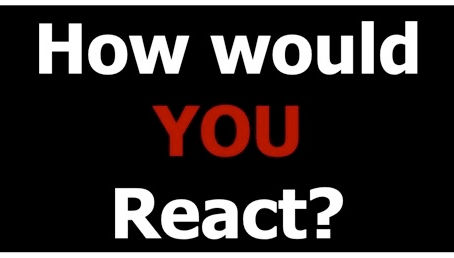 How Would You React?