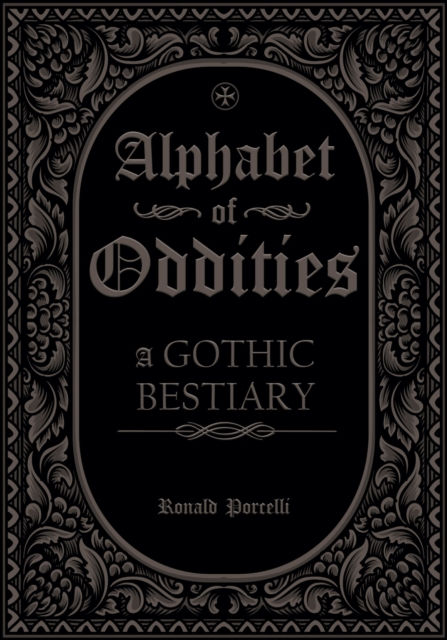 Ronald Porcelli - Alphabet Of Oddities : A Gothic Bestiary (HARDBACK)