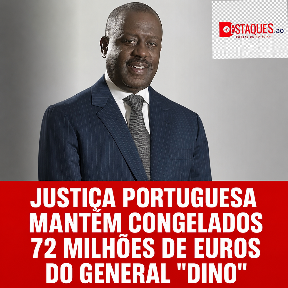 JUSTIÇA PORTUGUESA MANTÉM CONGELADOS 72 MILHÕES DE EUROS DO GENERAL "DINO"