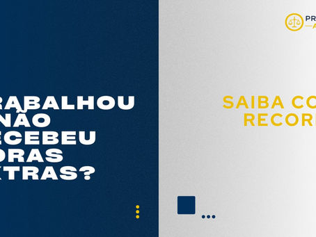 Trabalhou e não recebeu horas extras? Saiba como recorrer.