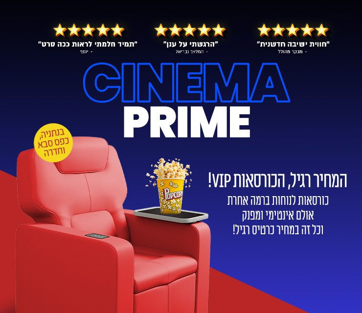 באנר אתר - סינמה פריים - המחיר רגיל, הכורסאות VIP! קיים במתחמים: נתניה, חדרה וכפר-סבא.